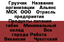 Грузчик › Название организации ­ Альянс-МСК, ООО › Отрасль предприятия ­ Продукты питания, табак › Минимальный оклад ­ 23 000 - Все города Работа » Вакансии   . Чукотский АО